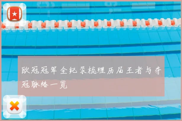欧冠冠军全纪录梳理历届王者与夺冠脉络一览