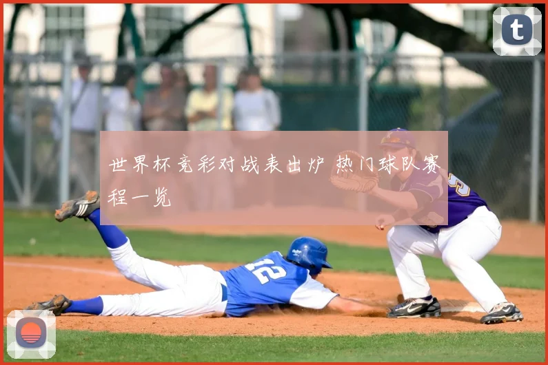 世界杯竞彩对战表出炉 热门球队赛程一览