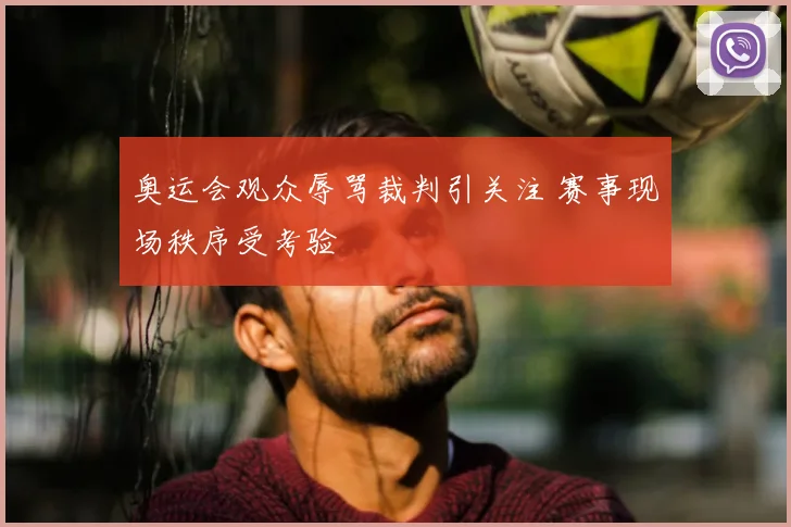 奥运会观众辱骂裁判引关注 赛事现场秩序受考验