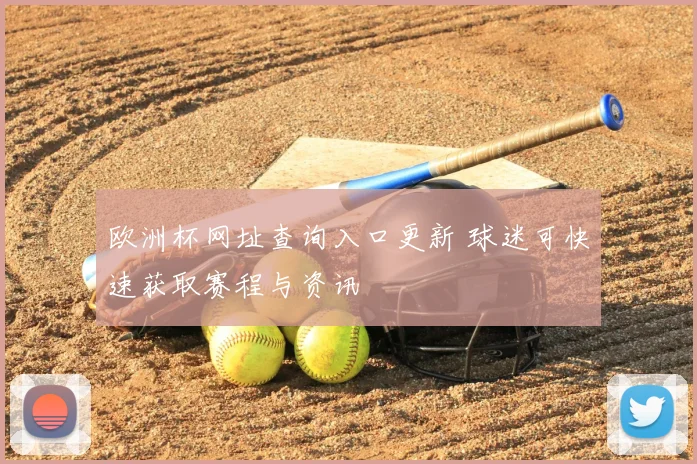 欧洲杯网址查询入口更新 球迷可快速获取赛程与资讯
