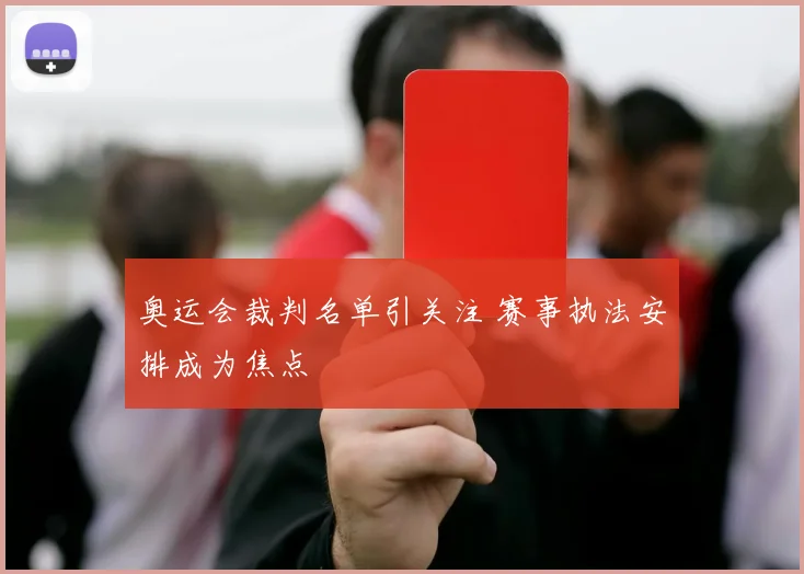奥运会裁判名单引关注 赛事执法安排成为焦点