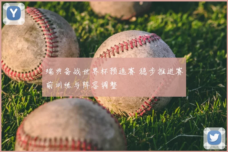 瑞典备战世界杯预选赛 稳步推进赛前训练与阵容调整